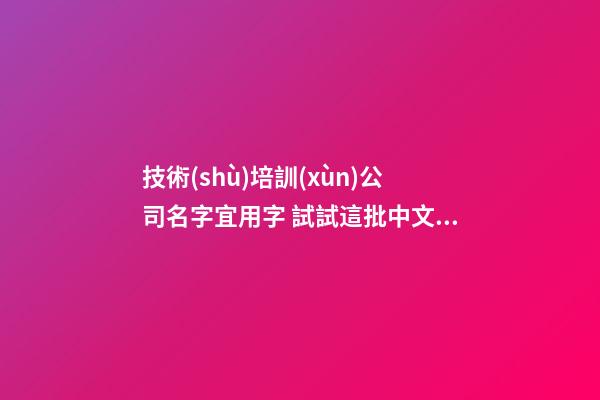 技術(shù)培訓(xùn)公司名字宜用字 試試這批中文字-第1張-公司起名-玄機(jī)派